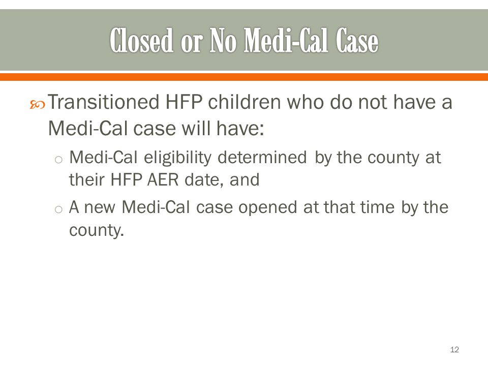  Transitioned HFP children who do not have a Medi-Cal case will have: o Medi-Cal eligibility determined by the county at their HFP AER date, and o A new Medi-Cal case opened at that time by the county.