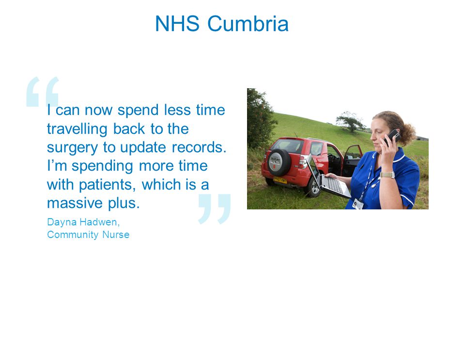 NHS Cumbria I can now spend less time travelling back to the surgery to update records.