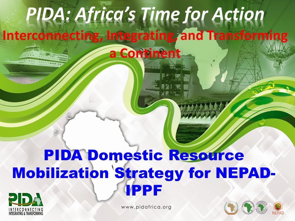 1 PIDA Domestic Resource Mobilization Strategy for NEPAD- IPPF Interconnecting, Integrating, and Transforming a Continent