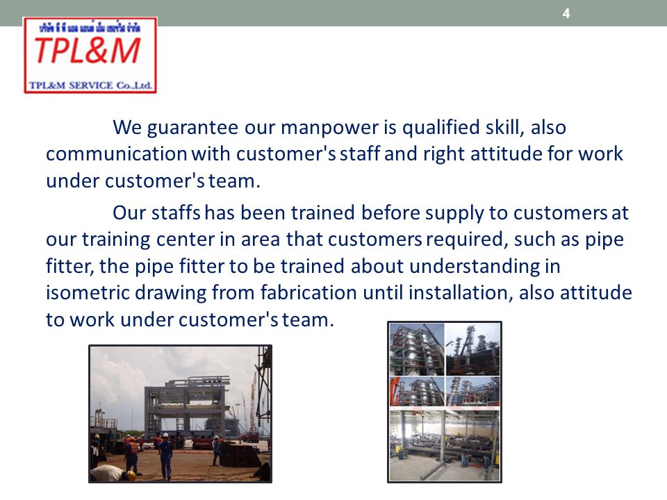 We guarantee our manpower is qualified skill, also communication with customer s staff and right attitude for work under customer s team.