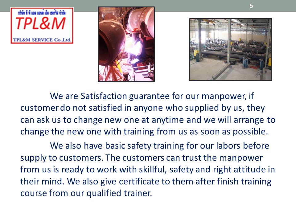We are Satisfaction guarantee for our manpower, if customer do not satisfied in anyone who supplied by us, they can ask us to change new one at anytime and we will arrange to change the new one with training from us as soon as possible.
