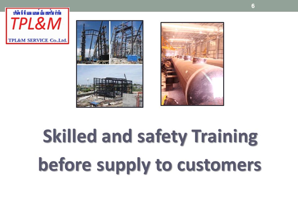Skilled and safety Training Skilled and safety Training before supply to customers before supply to customers 6