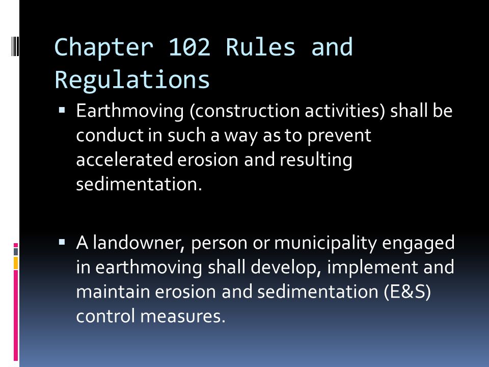 Chapter 102 Rules and Regulations  Earthmoving (construction activities) shall be conduct in such a way as to prevent accelerated erosion and resulting sedimentation.