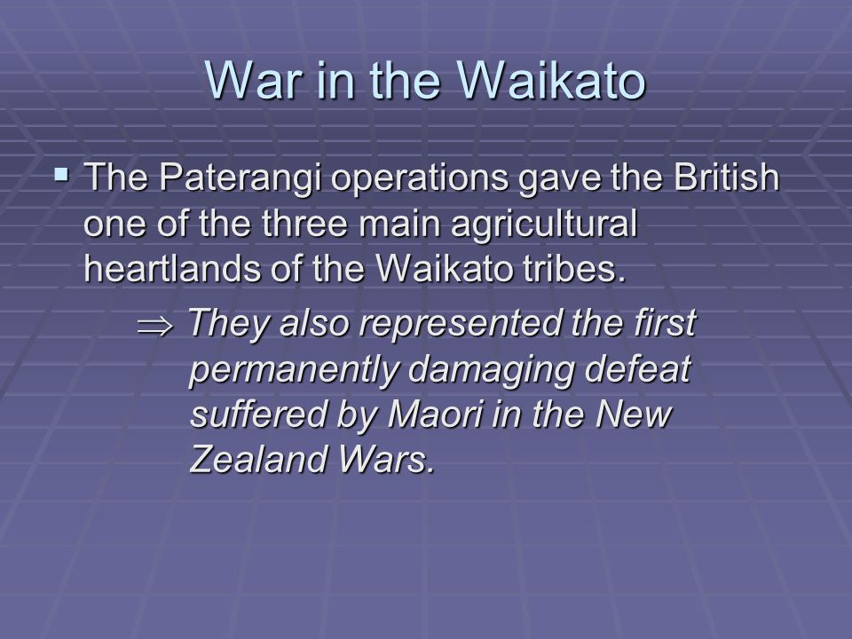 War in the Waikato  The Paterangi operations gave the British one of the three main agricultural heartlands of the Waikato tribes.