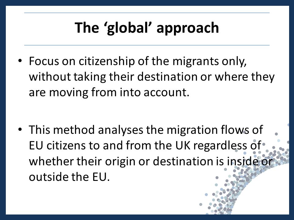 The ‘global’ approach Focus on citizenship of the migrants only, without taking their destination or where they are moving from into account.