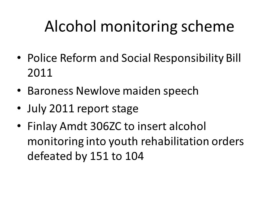 Alcohol monitoring scheme Police Reform and Social Responsibility Bill 2011 Baroness Newlove maiden speech July 2011 report stage Finlay Amdt 306ZC to insert alcohol monitoring into youth rehabilitation orders defeated by 151 to 104