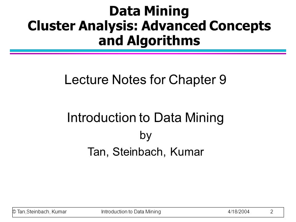 Data Mining Cluster Analysis: Advanced Concepts and Algorithms Lecture Notes for Chapter 9 Introduction to Data Mining by Tan, Steinbach, Kumar © Tan,Steinbach, Kumar Introduction to Data Mining 4/18/2004 2