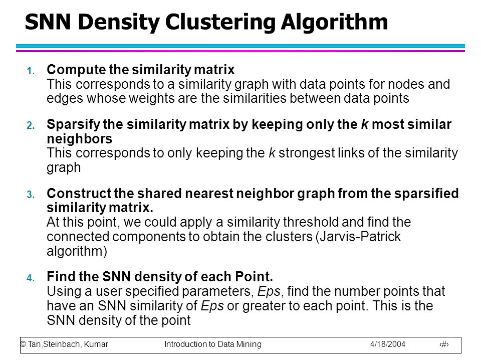 © Tan,Steinbach, Kumar Introduction to Data Mining 4/18/ SNN Density Clustering Algorithm 1.