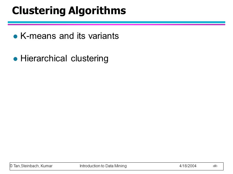 © Tan,Steinbach, Kumar Introduction to Data Mining 4/18/ Clustering Algorithms l K-means and its variants l Hierarchical clustering