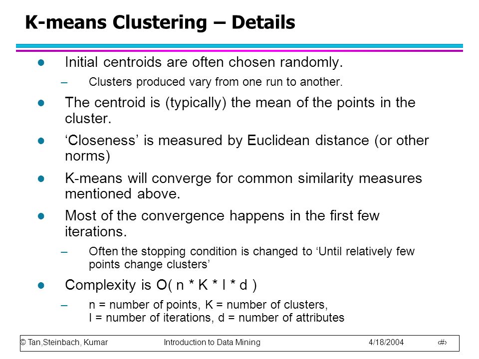 © Tan,Steinbach, Kumar Introduction to Data Mining 4/18/ K-means Clustering – Details l Initial centroids are often chosen randomly.