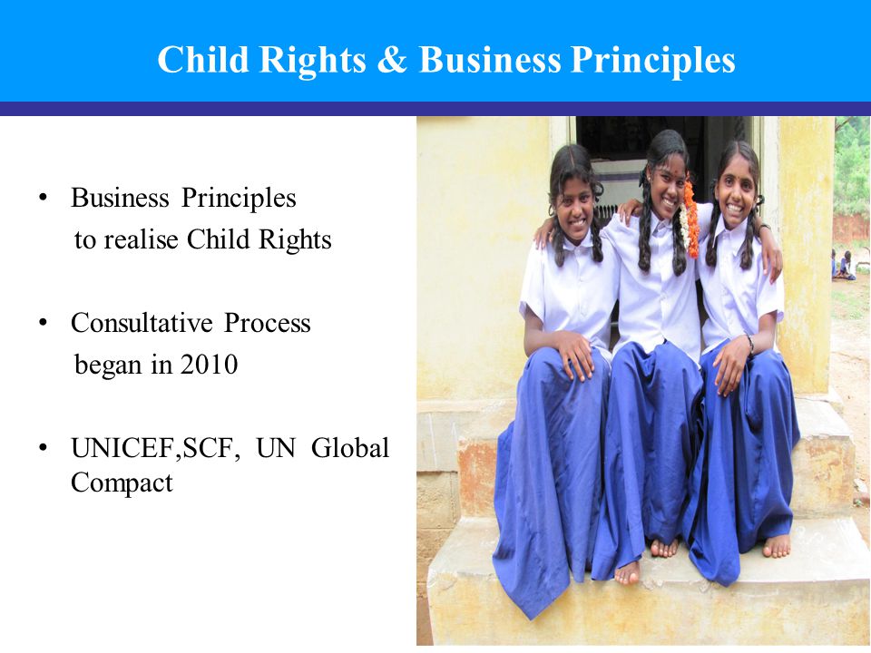 Child Rights & Business Principles Business Principles to realise Child Rights Consultative Process began in 2010 UNICEF,SCF, UN Global Compact 2