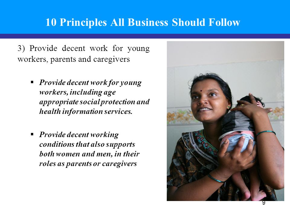 10 Principles All Business Should Follow 3) Provide decent work for young workers, parents and caregivers  Provide decent work for young workers, including age appropriate social protection and health information services.