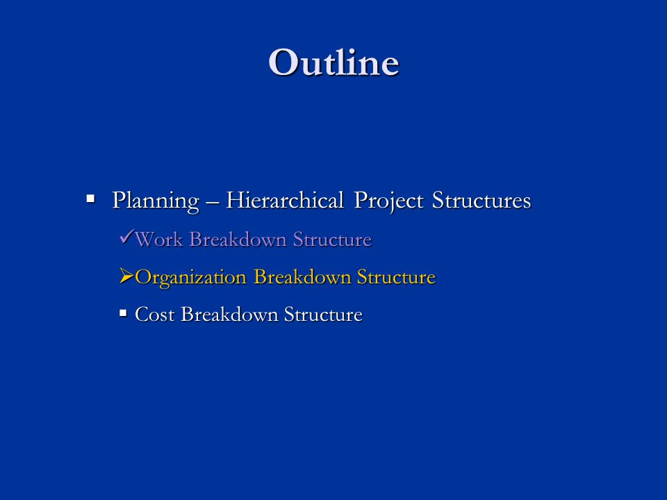 Outline  Planning – Hierarchical Project Structures Work Breakdown Structure Work Breakdown Structure  Organization Breakdown Structure  Cost Breakdown Structure