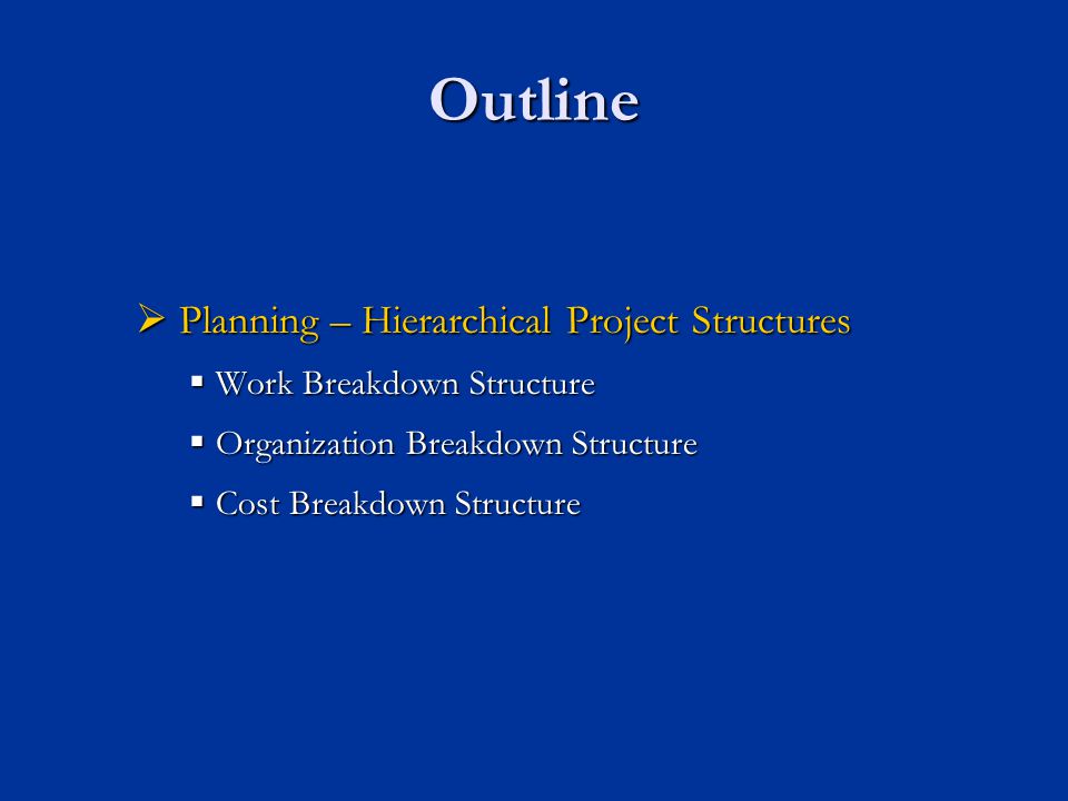 Outline  Planning – Hierarchical Project Structures  Work Breakdown Structure  Organization Breakdown Structure  Cost Breakdown Structure