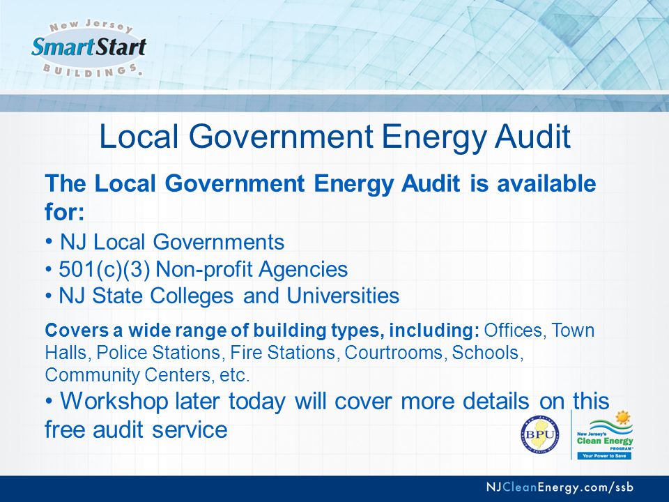 Local Government Energy Audit The Local Government Energy Audit is available for: NJ Local Governments 501(c)(3) Non-profit Agencies NJ State Colleges and Universities Covers a wide range of building types, including: Offices, Town Halls, Police Stations, Fire Stations, Courtrooms, Schools, Community Centers, etc.