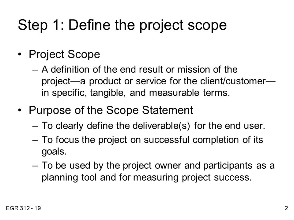 EGR Step 1: Define the project scope Project Scope –A definition of the end result or mission of the project—a product or service for the client/customer— in specific, tangible, and measurable terms.