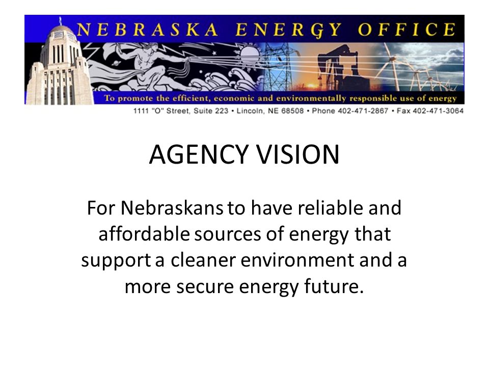 AGENCY VISION For Nebraskans to have reliable and affordable sources of energy that support a cleaner environment and a more secure energy future.
