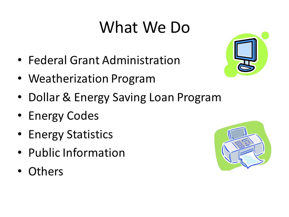What We Do Federal Grant Administration Weatherization Program Dollar & Energy Saving Loan Program Energy Codes Energy Statistics Public Information Others
