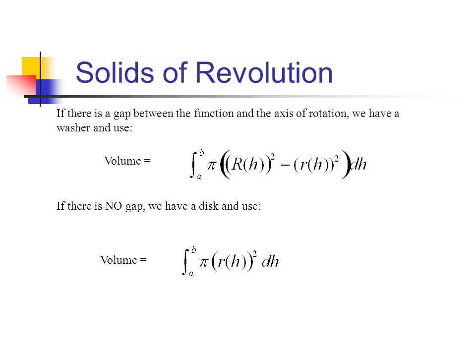 Solids of Revolution If there is a gap between the function and the axis of rotation, we have a washer and use: If there is NO gap, we have a disk and use: Volume =