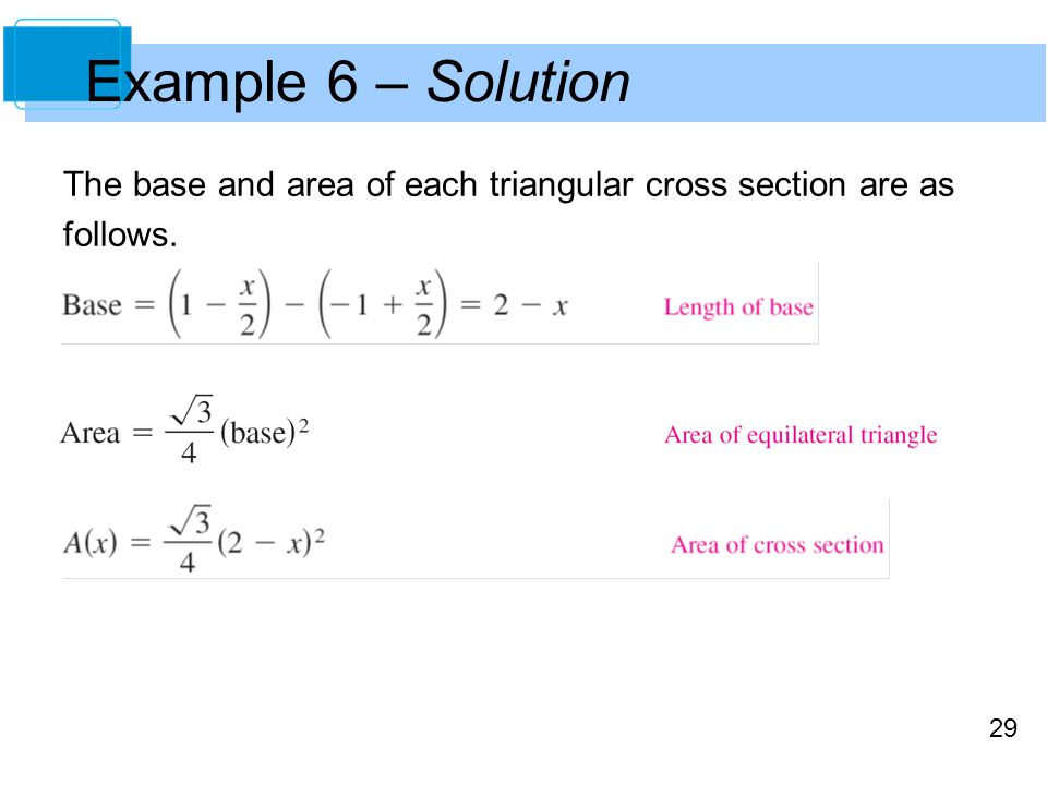 29 Example 6 – Solution The base and area of each triangular cross section are as follows.