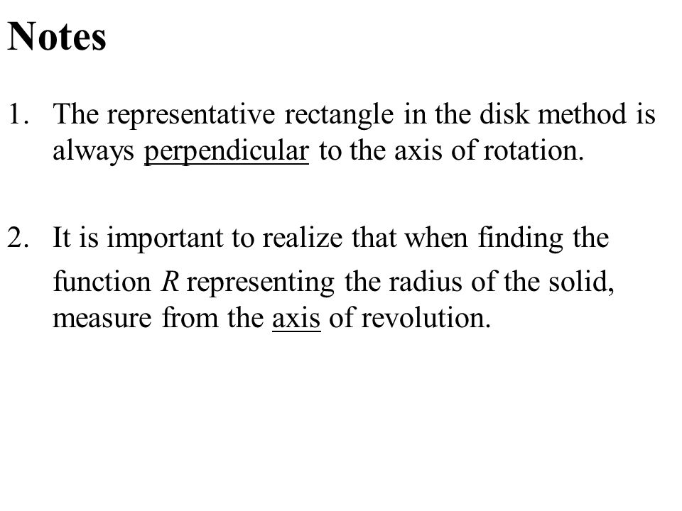 Notes 1.The representative rectangle in the disk method is always perpendicular to the axis of rotation.