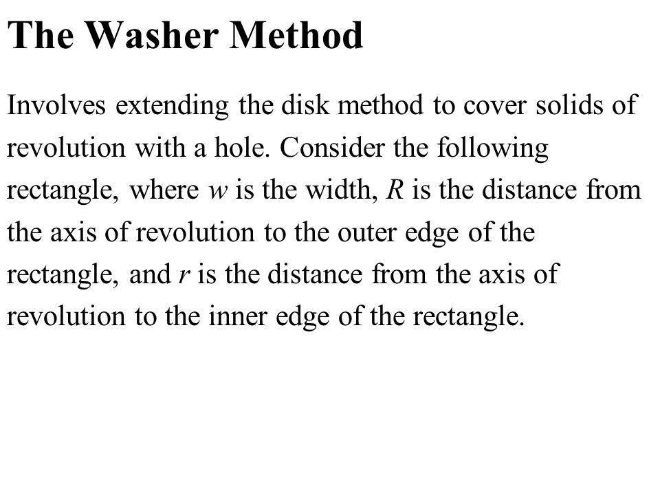 The Washer Method Involves extending the disk method to cover solids of revolution with a hole.