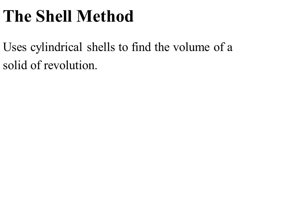 The Shell Method Uses cylindrical shells to find the volume of a solid of revolution.