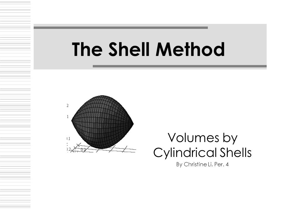 The Shell Method Volumes by Cylindrical Shells By Christine Li, Per. 4