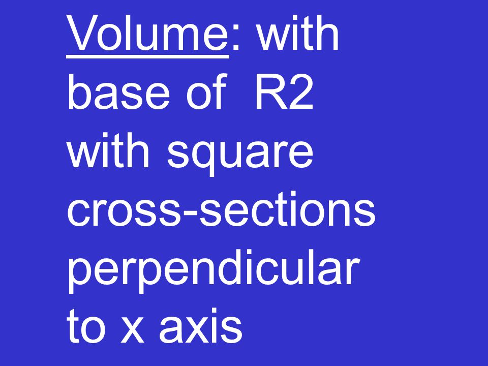 Volume: with base of R2 with square cross-sections perpendicular to x axis