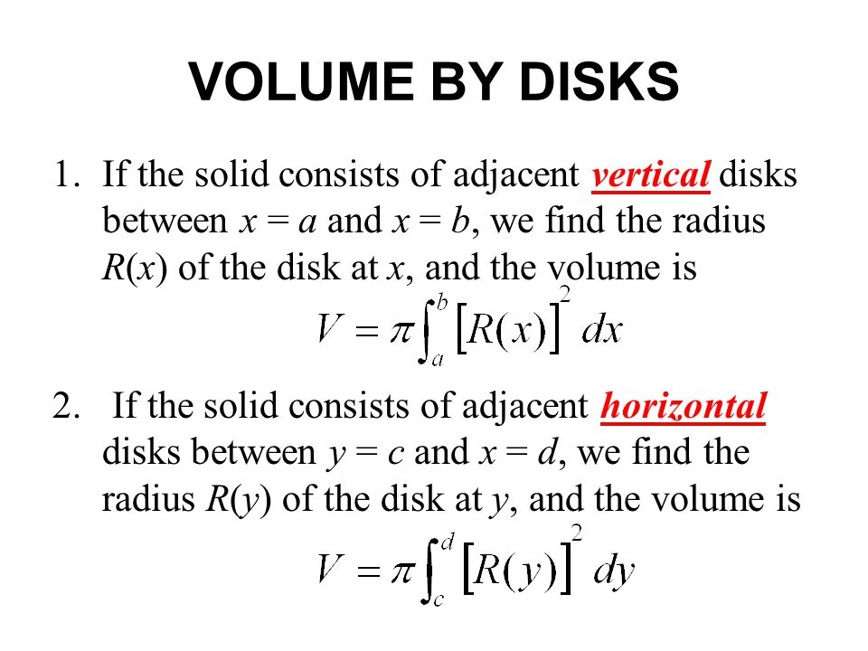 1.If the solid consists of adjacent vertical disks between x = a and x = b, we find the radius R(x) of the disk at x, and the volume is 2.