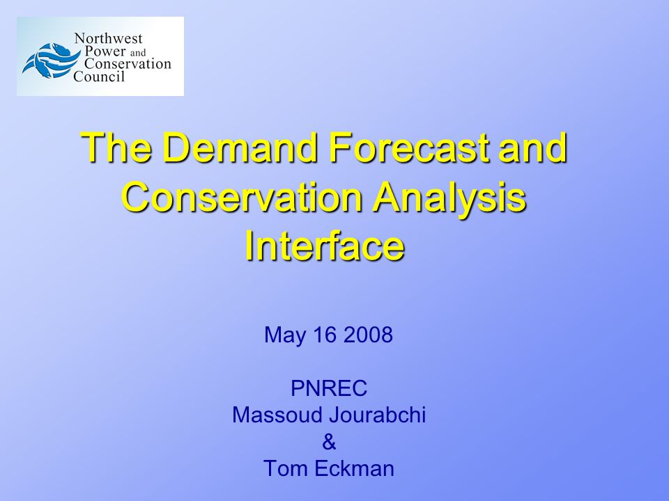The Demand Forecast and Conservation Analysis Interface May PNREC Massoud Jourabchi & Tom Eckman