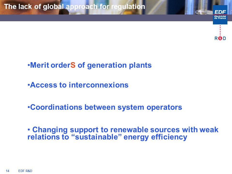 EDF R&D14 Merit orderS of generation plants Access to interconnexions Coordinations between system operators Changing support to renewable sources with weak relations to sustainable energy efficiency The lack of global approach for regulation