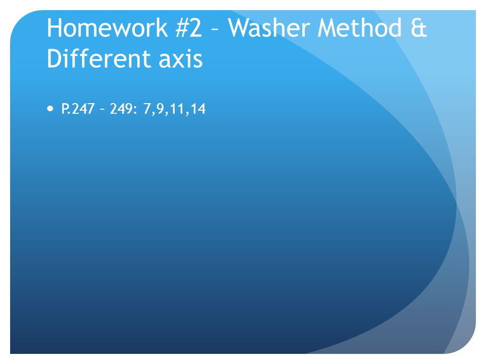 Homework #2 – Washer Method & Different axis P.247 – 249: 7,9,11,14