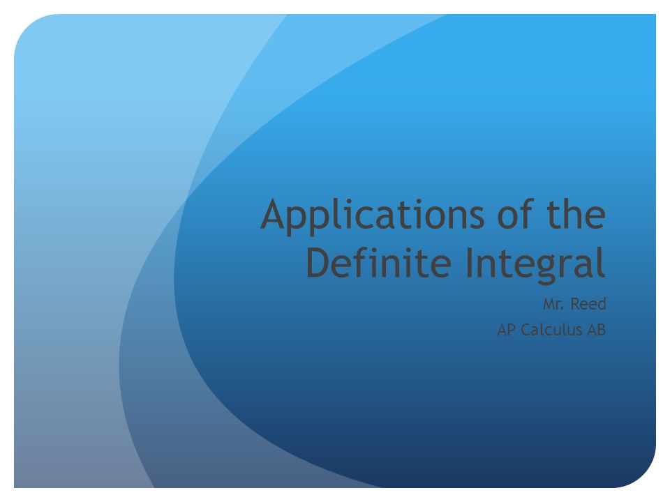Applications of the Definite Integral Mr. Reed AP Calculus AB