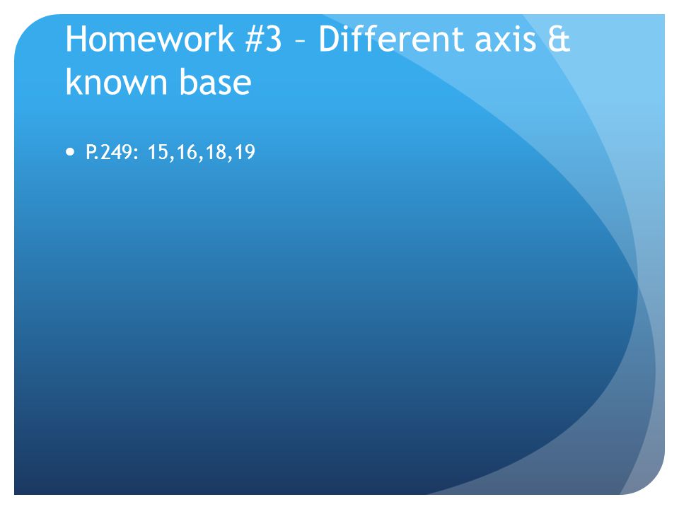 Homework #3 – Different axis & known base P.249: 15,16,18,19