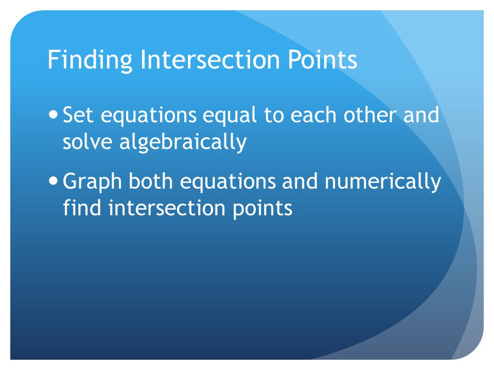 Finding Intersection Points Set equations equal to each other and solve algebraically Graph both equations and numerically find intersection points