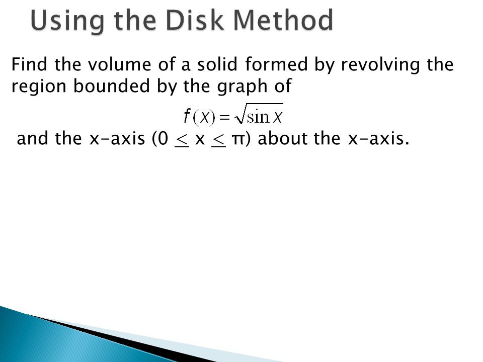 Find the volume of a solid formed by revolving the region bounded by the graph of and the x-axis (0 < x < π) about the x-axis.