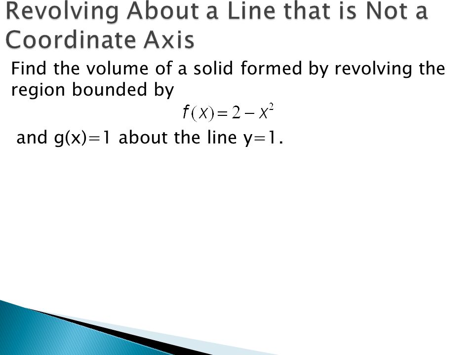 Find the volume of a solid formed by revolving the region bounded by and g(x)=1 about the line y=1.