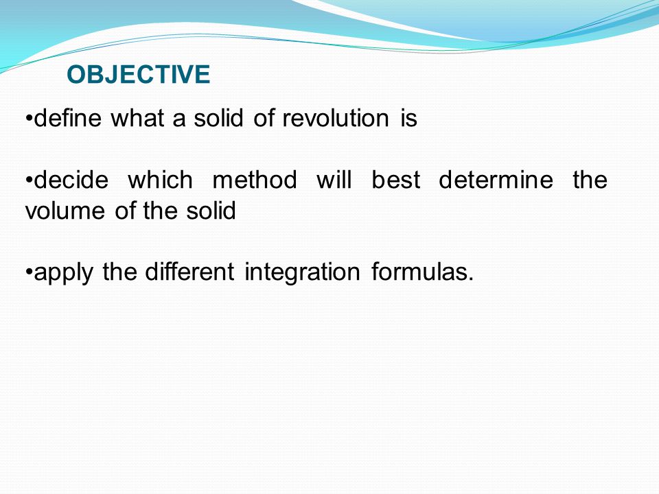define what a solid of revolution is decide which method will best determine the volume of the solid apply the different integration formulas.