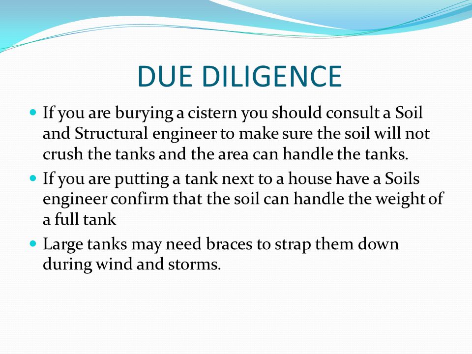 DUE DILIGENCE If you are burying a cistern you should consult a Soil and Structural engineer to make sure the soil will not crush the tanks and the area can handle the tanks.