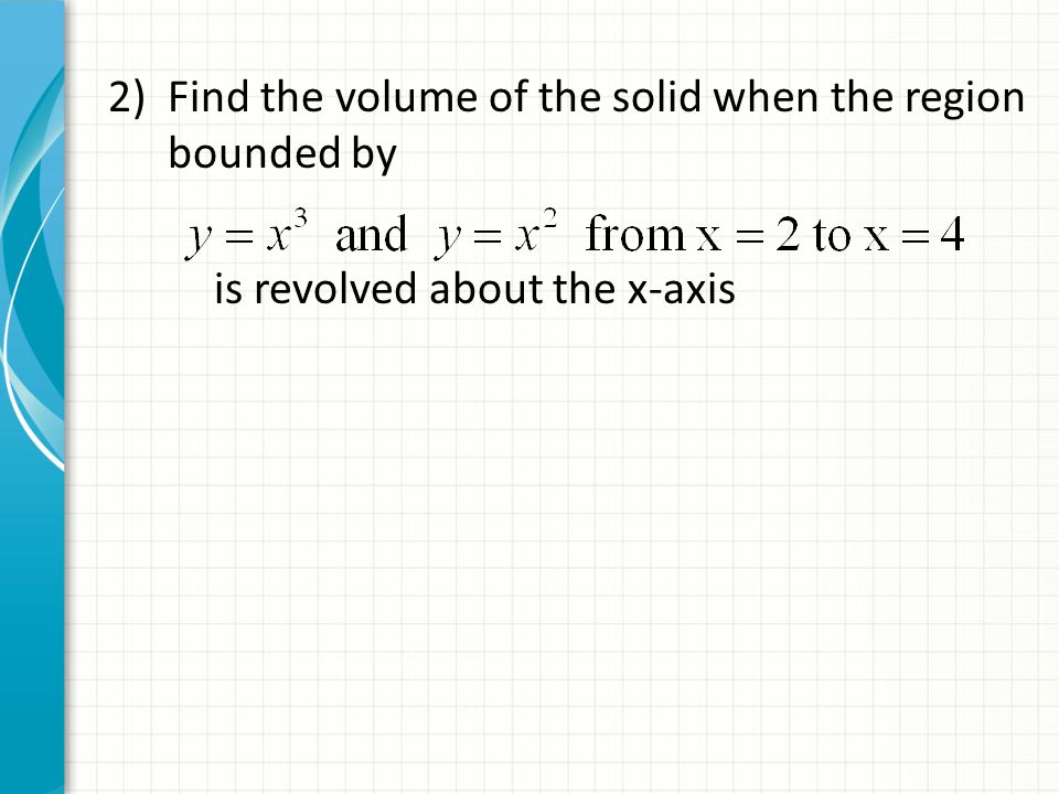 2)Find the volume of the solid when the region bounded by is revolved about the x-axis