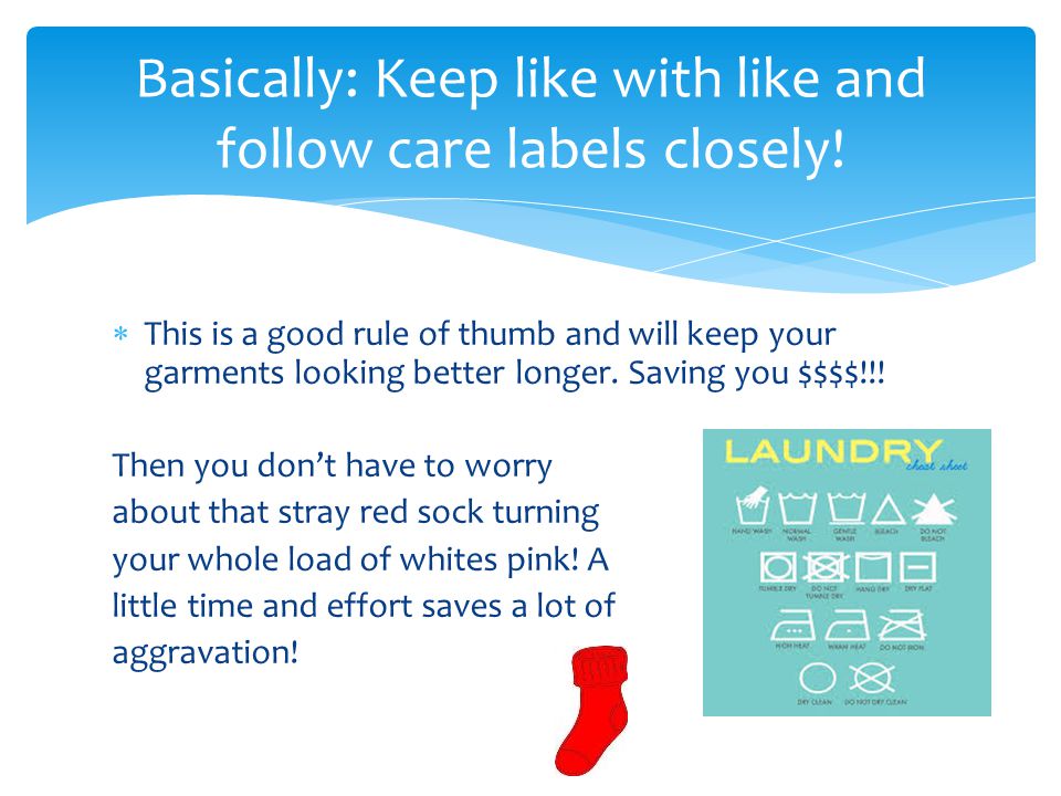  This is a good rule of thumb and will keep your garments looking better longer.