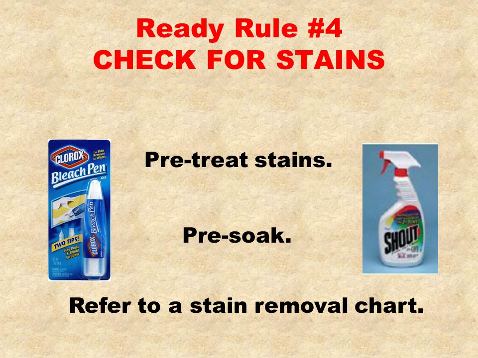 Ready Rule #4 CHECK FOR STAINS Pre-soak. Refer to a stain removal chart. Pre-treat stains.