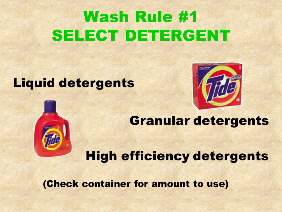 Wash Rule #1 SELECT DETERGENT (Check container for amount to use) Granular detergents Liquid detergents High efficiency detergents