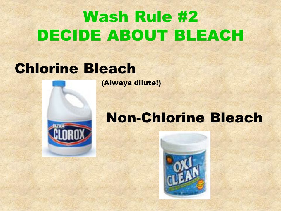 Wash Rule #2 DECIDE ABOUT BLEACH Non-Chlorine Bleach Chlorine Bleach (Always dilute!)