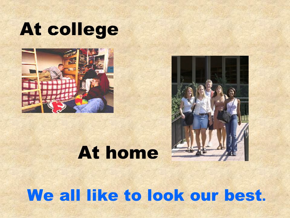 We all like to look our best. At college At home