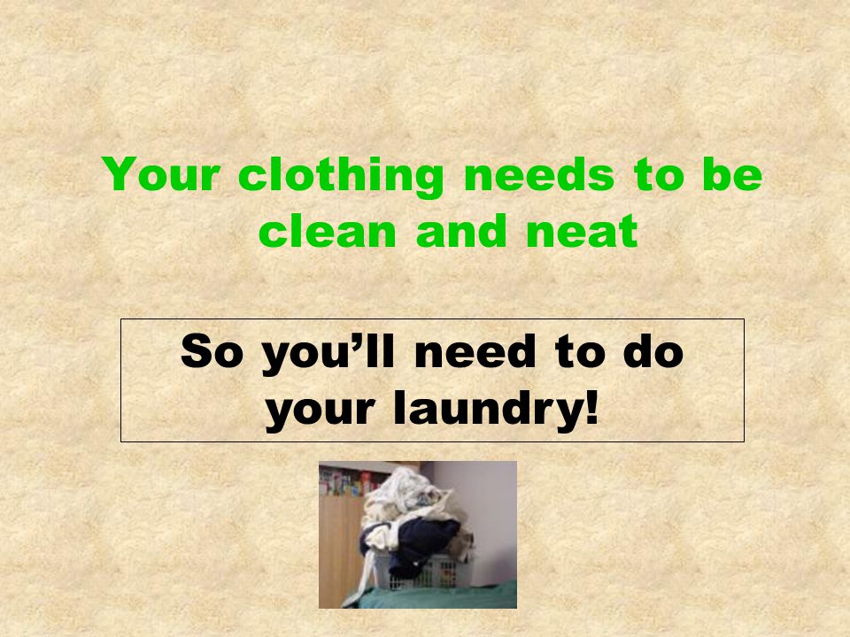 Your clothing needs to be clean and neat So you’ll need to do your laundry!