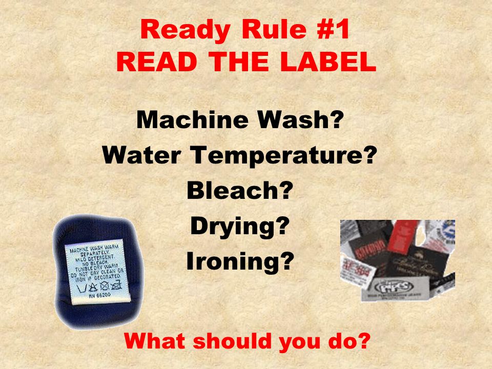 Ready Rule #1 READ THE LABEL Machine Wash. Water Temperature.