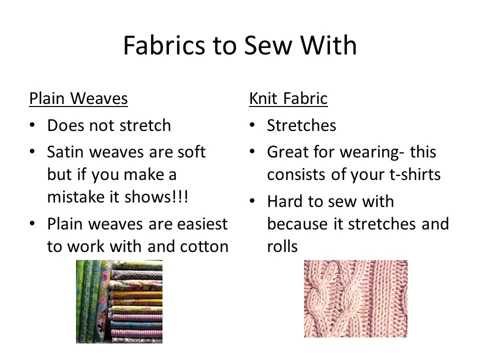 Fabrics to Sew With Plain Weaves Does not stretch Satin weaves are soft but if you make a mistake it shows!!.