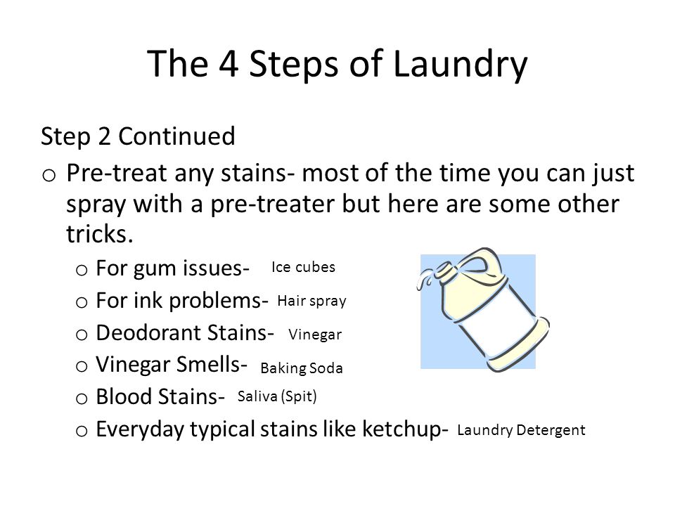 The 4 Steps of Laundry Step 2 Continued o Pre-treat any stains- most of the time you can just spray with a pre-treater but here are some other tricks.